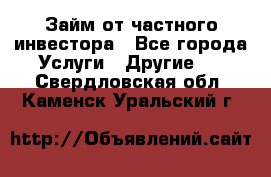 Займ от частного инвестора - Все города Услуги » Другие   . Свердловская обл.,Каменск-Уральский г.